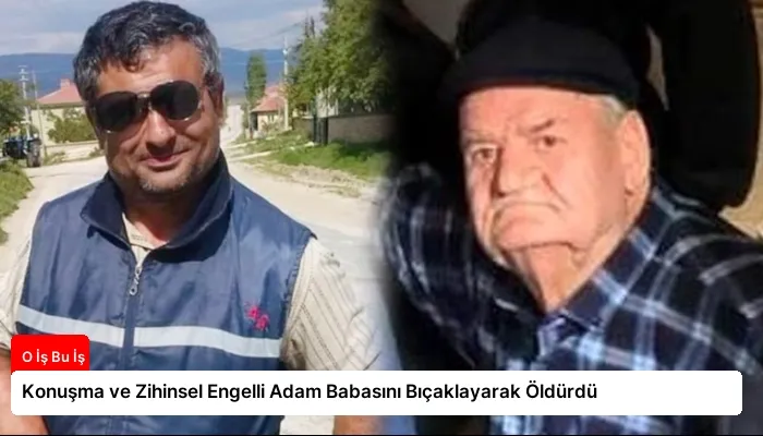 Konuşma ve Zihinsel Engelli Adam Babasını Bıçaklayarak Öldürdü