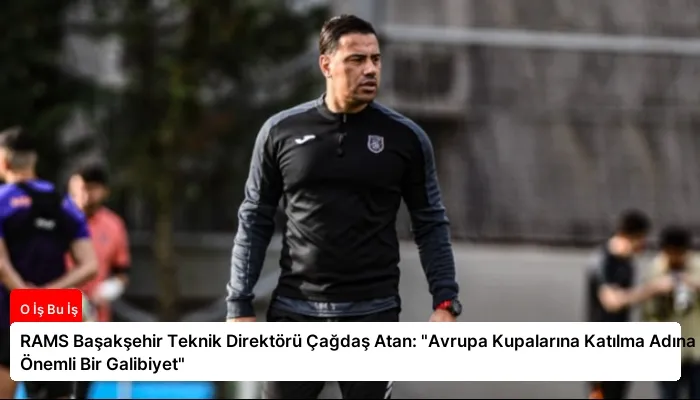 RAMS Başakşehir Teknik Direktörü Çağdaş Atan: “Avrupa Kupalarına Katılma Adına Önemli Bir Galibiyet”