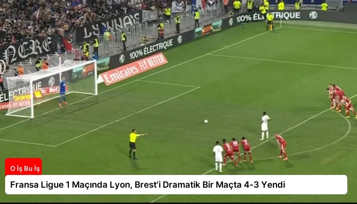 Fransa Ligue 1 Maçında Lyon, Brest’i Dramatik Bir Maçta 4-3 Yendi