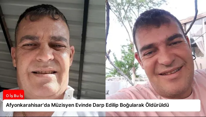 Afyonkarahisar’da Müzisyen Evinde Darp Edilip Boğularak Öldürüldü