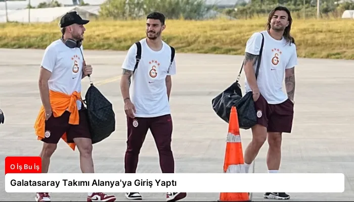 Galatasaray Takımı Alanya’ya Giriş Yaptı