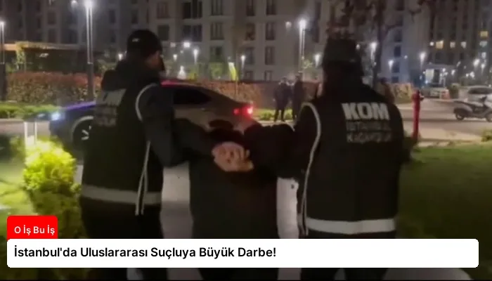 İstanbul’da Uluslararası Suçluya Büyük Darbe!
