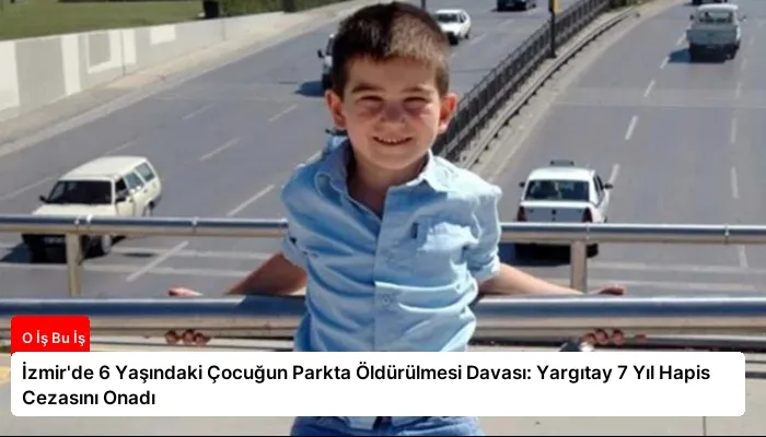 İzmir’de 6 Yaşındaki Çocuğun Parkta Öldürülmesi Davası: Yargıtay 7 Yıl Hapis Cezasını Onadı