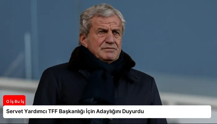Servet Yardımcı TFF Başkanlığı İçin Adaylığını Duyurdu