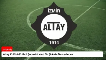 Altay Kulübü Futbol Şubesini Yeni Bir Şirkete Devredecek