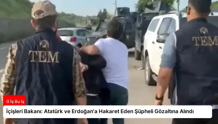 İçişleri Bakanı: Atatürk ve Erdoğan’a Hakaret Eden Şüpheli Gözaltına Alındı