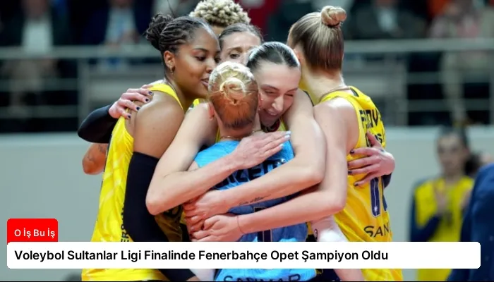 Voleybol Sultanlar Ligi Finalinde Fenerbahçe Opet Şampiyon Oldu