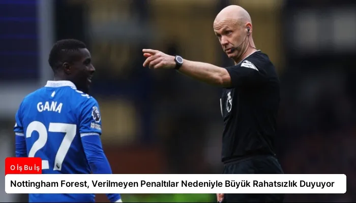 Nottingham Forest, Verilmeyen Penaltılar Nedeniyle Büyük Rahatsızlık Duyuyor
