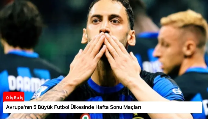 Avrupa’nın 5 Büyük Futbol Ülkesinde Hafta Sonu Maçları