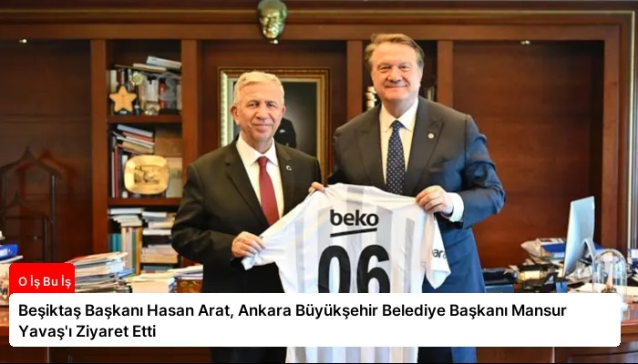 Beşiktaş Başkanı Hasan Arat, Ankara Büyükşehir Belediye Başkanı Mansur Yavaş’ı Ziyaret Etti