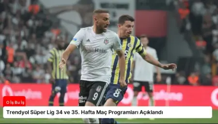 Trendyol Süper Lig 34 ve 35. Hafta Maç Programları Açıklandı