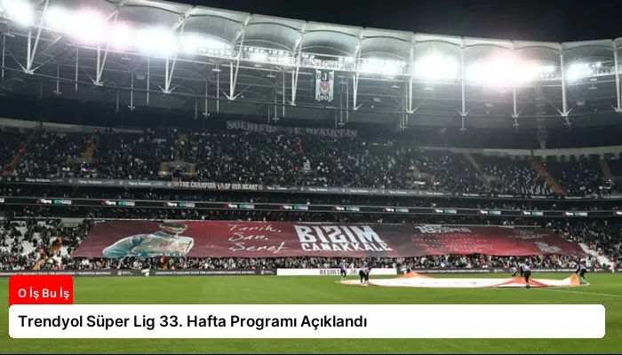 Trendyol Süper Lig 33. Hafta Programı Açıklandı