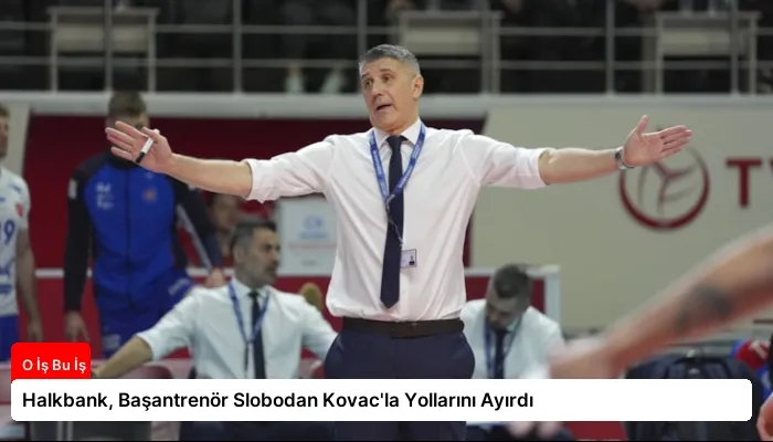 Halkbank, Başantrenör Slobodan Kovac’la Yollarını Ayırdı