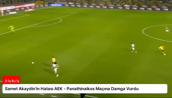 Samet Akaydin’in Hatası AEK – Panathinaikos Maçına Damga Vurdu