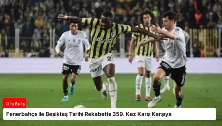 Fenerbahçe ile Beşiktaş Tarihi Rekabette 359. Kez Karşı Karşıya
