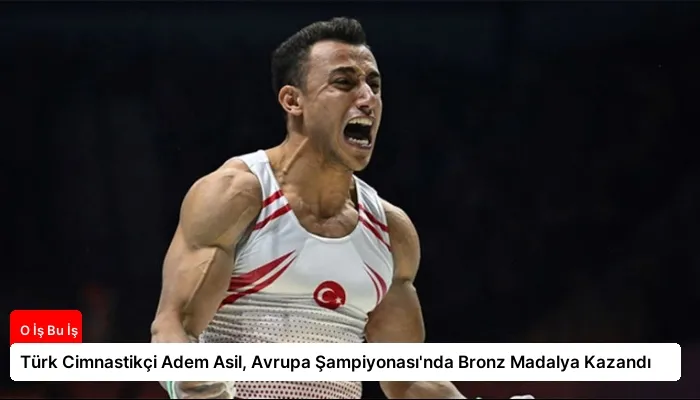 Türk Cimnastikçi Adem Asil, Avrupa Şampiyonası’nda Bronz Madalya Kazandı