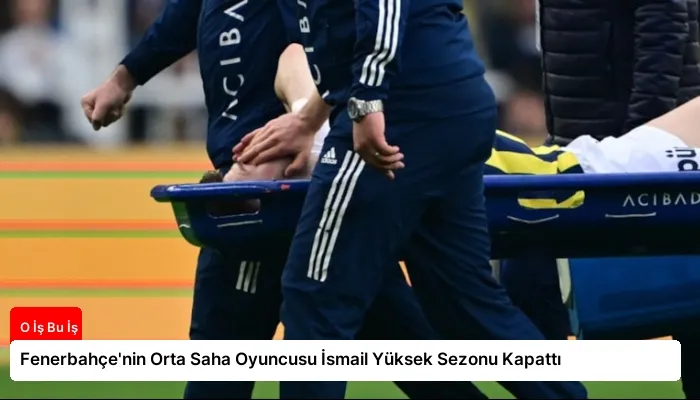 Fenerbahçe’nin Orta Saha Oyuncusu İsmail Yüksek Sezonu Kapattı