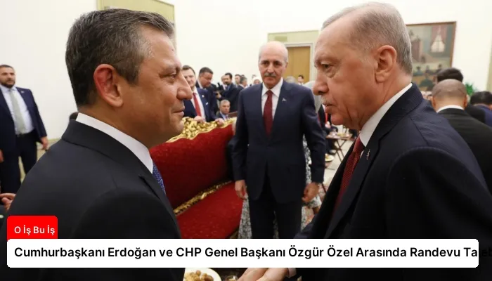 Cumhurbaşkanı Erdoğan ve CHP Genel Başkanı Özgür Özel Arasında Randevu Talebi