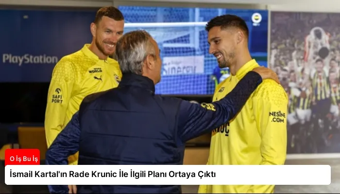 İsmail Kartal’ın Rade Krunic İle İlgili Planı Ortaya Çıktı