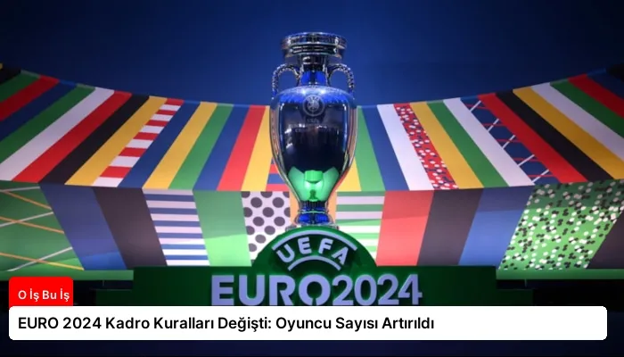 EURO 2024 Kadro Kuralları Değişti: Oyuncu Sayısı Artırıldı