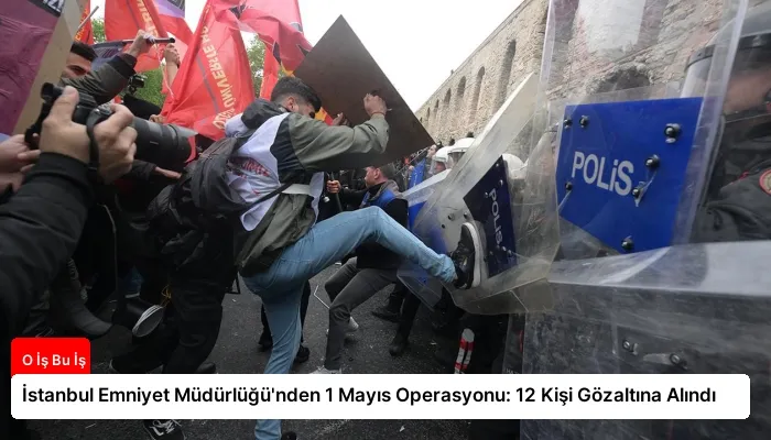 İstanbul Emniyet Müdürlüğü’nden 1 Mayıs Operasyonu: 12 Kişi Gözaltına Alındı