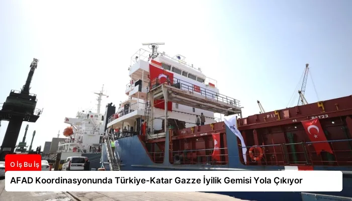AFAD Koordinasyonunda Türkiye-Katar Gazze İyilik Gemisi Yola Çıkıyor