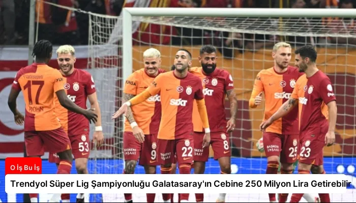 Trendyol Süper Lig Şampiyonluğu Galatasaray’ın Cebine 250 Milyon Lira Getirebilir