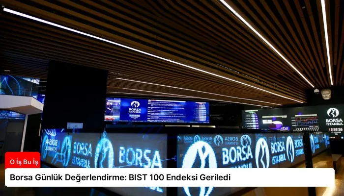 Borsa Günlük Değerlendirme: BIST 100 Endeksi Geriledi