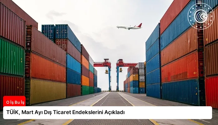 TÜİK, Mart Ayı Dış Ticaret Endekslerini Açıkladı