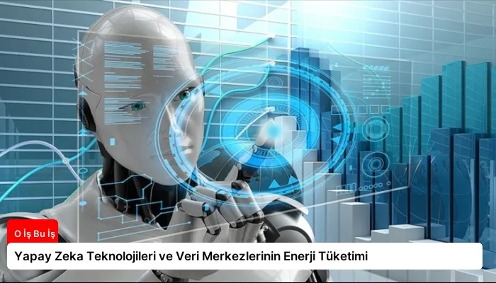 Yapay Zeka Teknolojileri ve Veri Merkezlerinin Enerji Tüketimi