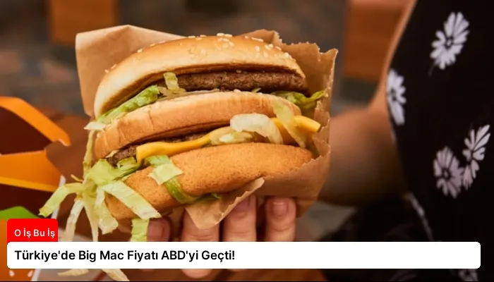 Türkiye’de Big Mac Fiyatı ABD’yi Geçti!