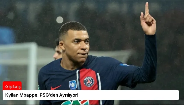 Kylian Mbappe, PSG’den Ayrılıyor!