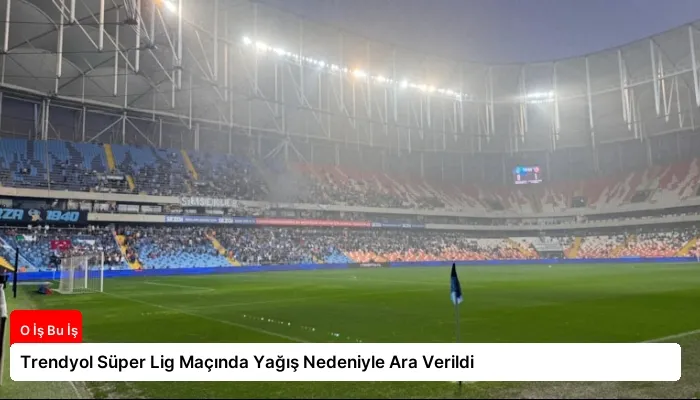 Trendyol Süper Lig Maçında Yağış Nedeniyle Ara Verildi