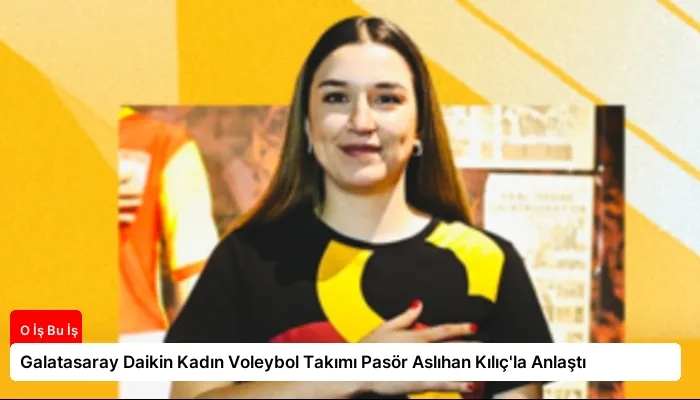 Galatasaray Daikin Kadın Voleybol Takımı Pasör Aslıhan Kılıç’la Anlaştı