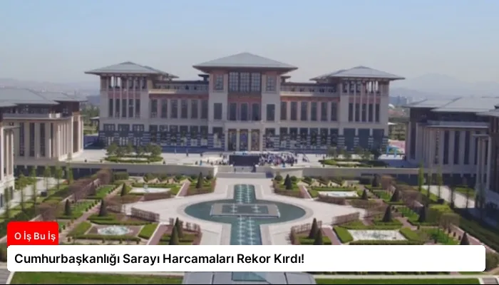 Cumhurbaşkanlığı Sarayı Harcamaları Rekor Kırdı!