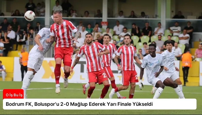 Bodrum FK, Boluspor’u 2-0 Mağlup Ederek Yarı Finale Yükseldi