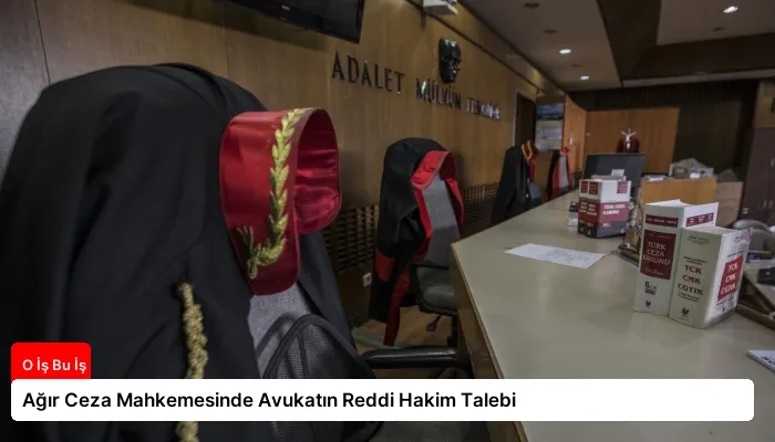 Ağır Ceza Mahkemesinde Avukatın Reddi Hakim Talebi