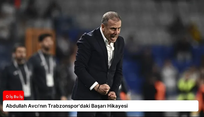 Abdullah Avcı’nın Trabzonspor’daki Başarı Hikayesi