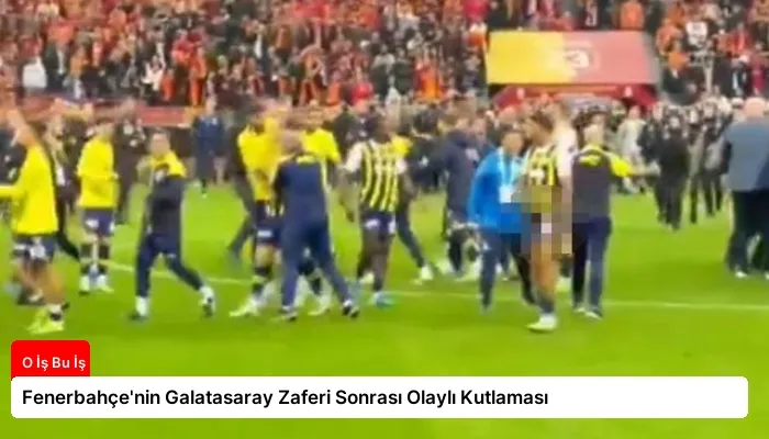 Fenerbahçe’nin Galatasaray Zaferi Sonrası Olaylı Kutlaması