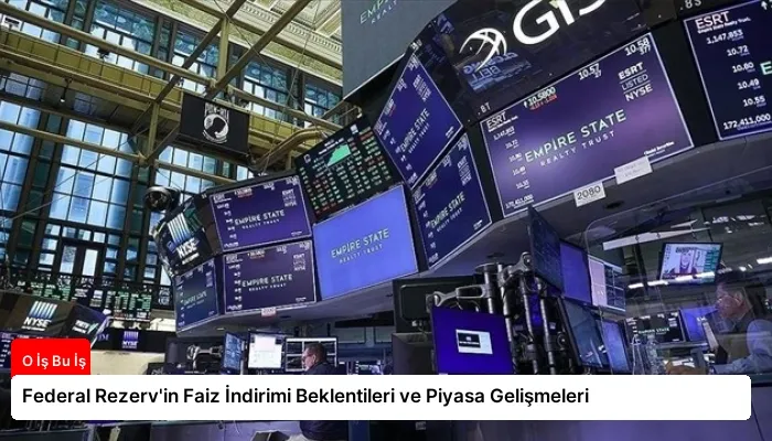Federal Rezerv’in Faiz İndirimi Beklentileri ve Piyasa Gelişmeleri