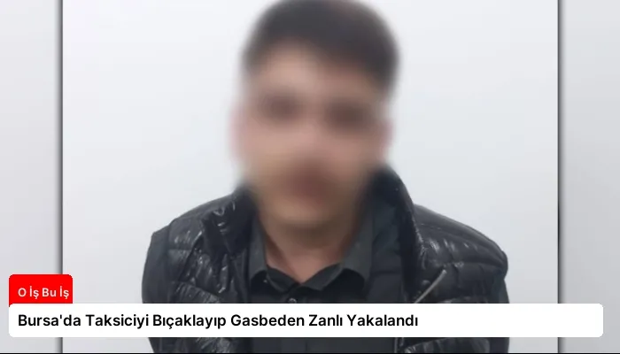 Bursa’da Taksiciyi Bıçaklayıp Gasbeden Zanlı Yakalandı