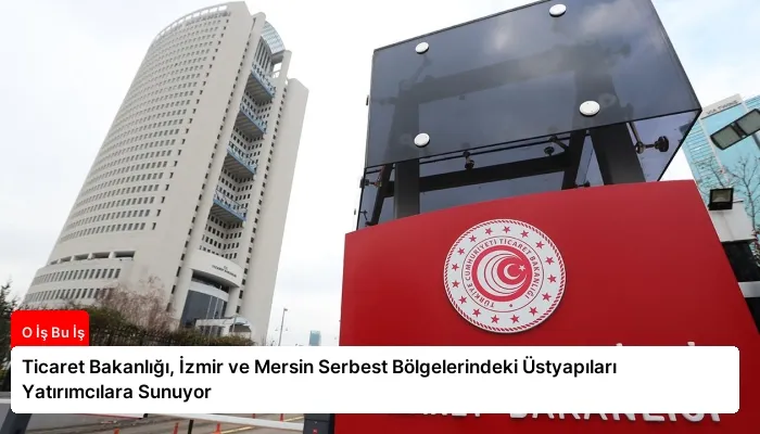 Ticaret Bakanlığı, İzmir ve Mersin Serbest Bölgelerindeki Üstyapıları Yatırımcılara Sunuyor