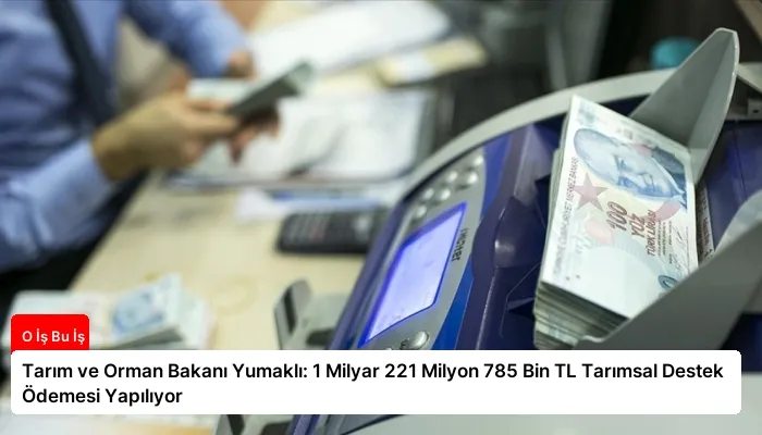 Tarım ve Orman Bakanı Yumaklı: 1 Milyar 221 Milyon 785 Bin TL Tarımsal Destek Ödemesi Yapılıyor
