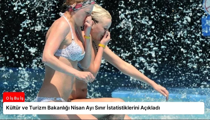 Kültür ve Turizm Bakanlığı Nisan Ayı Sınır İstatistiklerini Açıkladı