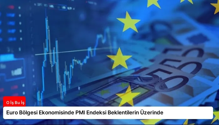 Euro Bölgesi Ekonomisinde PMI Endeksi Beklentilerin Üzerinde