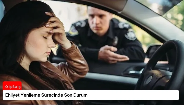 Ehliyet Yenileme Sürecinde Son Durum