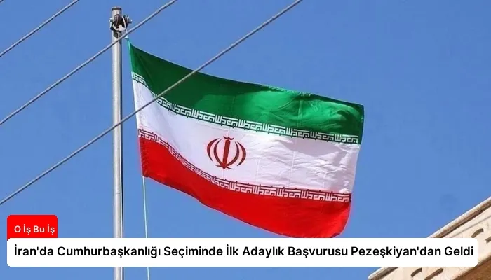 İran’da Cumhurbaşkanlığı Seçiminde İlk Adaylık Başvurusu Pezeşkiyan’dan Geldi