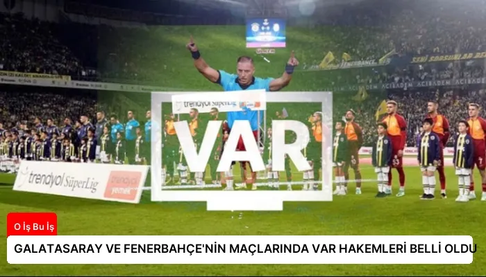GALATASARAY VE FENERBAHÇE’NİN MAÇLARINDA VAR HAKEMLERİ BELLİ OLDU