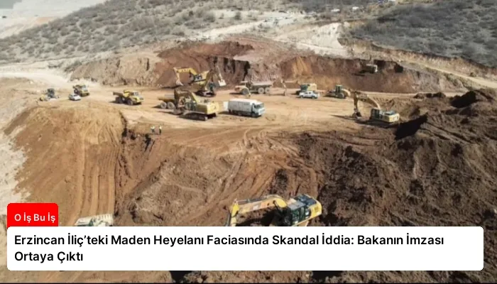 Erzincan İliç’teki Maden Heyelanı Faciasında Skandal İddia: Bakanın İmzası Ortaya Çıktı