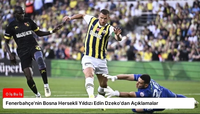 Fenerbahçe’nin Bosna Hersekli Yıldızı Edin Dzeko’dan Açıklamalar